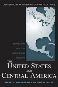 The United States and Central America (Geopolitical Realities and Regional Fragility) by Mark B. Rosenberg, Luis G. Solis, 9780415958356