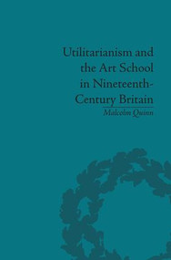 Utilitarianism and the Art School in Nineteenth-Century Britain - 9781138661936 by Malcolm Quinn, 9781138661936