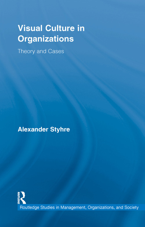 Visual Culture in Organizations (Theory and Cases) by Alexander Styhre, 9780415653145