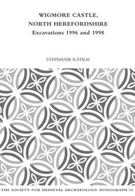 Wigmore Castle, North Herefordshire (Excavations 1996 and 1998) by Stephanie Ratkai, 9781909662193