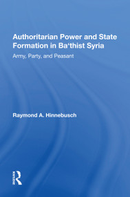 Authoritarian Power And State Formation In Ba`thist Syria (Army, Party, And Peasant) by Raymond A Hinnebusch, 9780367162528