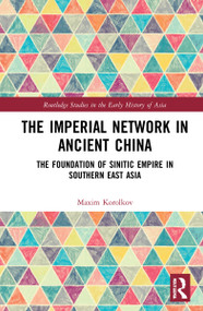 The Imperial Network in Ancient China (The Foundation of Sinitic Empire in Southern East Asia) by Maxim Korolkov, 9780367654290