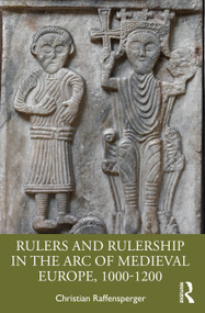 Rulers and Rulership in the Arc of Medieval Europe, 1000-1200 by Christian Raffensperger, 9781032482897