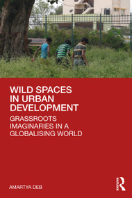 Wild Spaces in Urban Development (Grassroots Imaginaries in a Globalising World) by Amartya Deb, 9781032449333