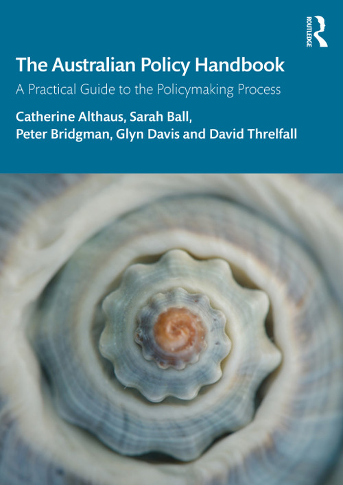 The Australian Policy Handbook (A Practical Guide to the Policymaking Process) by Catherine Althaus, Sarah Ball, Peter Bridgman, Glyn Davis, David Threlfall, 9781032399201