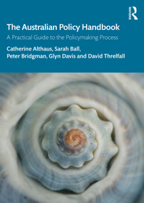 The Australian Policy Handbook (A Practical Guide to the Policymaking Process) by Catherine Althaus, Sarah Ball, Peter Bridgman, Glyn Davis, David Threlfall, 9781032399201