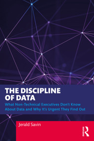 The Discipline of Data (What Non-Technical Executives Don't Know About Data and Why It's Urgent They Find Out) - 9781032280769 by Jerald Savin, 9781032280769