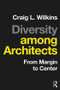 Diversity among Architects (From Margin to Center) by Craig Wilkins, 9781138900462