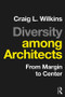 Diversity among Architects (From Margin to Center) by Craig Wilkins, 9781138900462