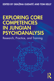Exploring Core Competencies in Jungian Psychoanalysis (Research, Practice, and Training) by Gražina Gudaitė, Tom Kelly, 9781032114378
