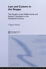 Law and Custom in the Steppe (The Kazakhs of the Middle Horde and Russian Colonialism in the Nineteenth Century) by Virginia Martin, 9781138863323