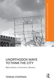 Unorthodox Ways to Think the City (Representations, Constructions, Dynamics) - 9780367664084 by Teresa Stoppani, 9780367664084