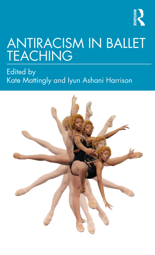 Antiracism in Ballet Teaching by Kate Mattingly, Iyun Ashani Harrison, 9781032254197