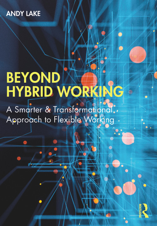 Beyond Hybrid Working (A Smarter & Transformational Approach to Flexible Working) by Andy Lake, 9781032265780