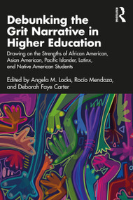 Debunking the Grit Narrative in Higher Education by Angela M. Locks, Rocío Mendoza, Deborah Faye Carter, 9781032358154