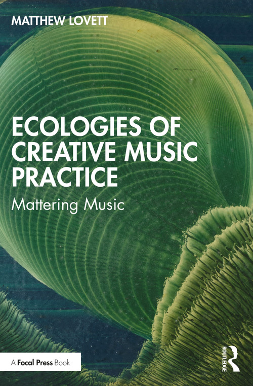 Ecologies of Creative Music Practice (Mattering Music) by Matthew Lovett, 9781032127033