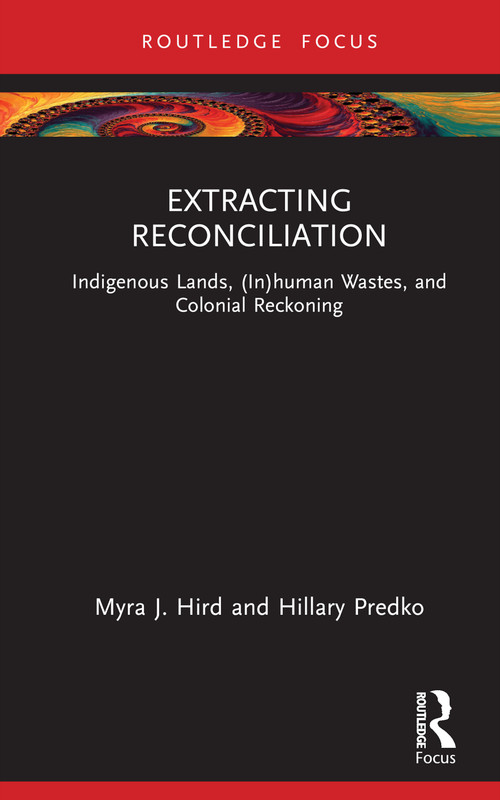 Extracting Reconciliation (Indigenous Lands, (In)human Wastes, and Colonial Reckoning) by Myra J. Hird, Hillary Predko, 9781032379081