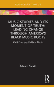 Music Studies and Its Moment of Truth: Leading Change through America's Black Music Roots (CMS Emerging Fields in Music) by Edward Sarath, 9781032119687