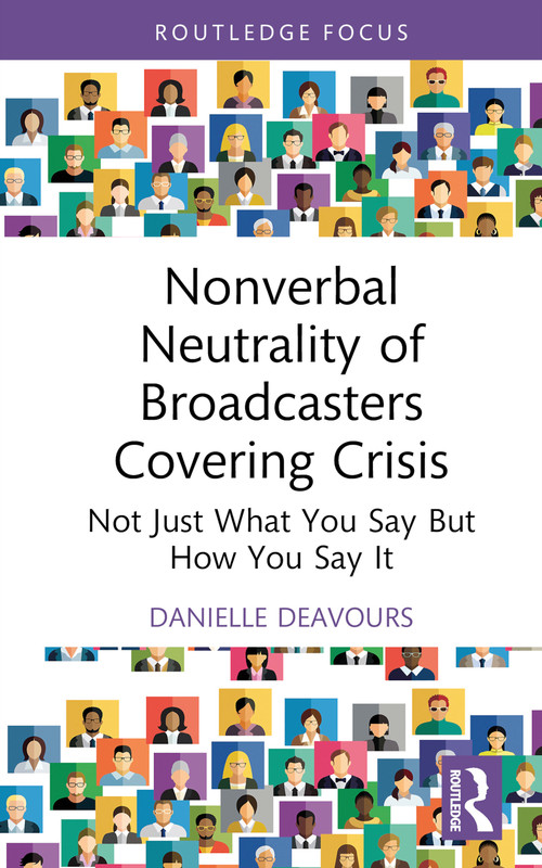 Nonverbal Neutrality of Broadcasters Covering Crisis (Not Just What You Say But How You Say It) by Danielle Deavours, 9781032450919