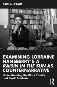 Examining Lorraine Hansberry's A Raisin in the Sun as Counternarrative (Understanding the Black Family and Black Students) - 9781032482071 by Carl A. Grant, 9781032482071