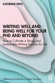 Writing Well and Being Well for Your PhD and Beyond (How to Cultivate a Strong and Sustainable Writing Practice for Life) by Katherine Firth, 9781032310817