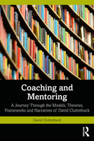 Coaching and Mentoring (A Journey Through the Models, Theories, Frameworks and Narratives of David Clutterbuck) by David Clutterbuck, 9781032348223