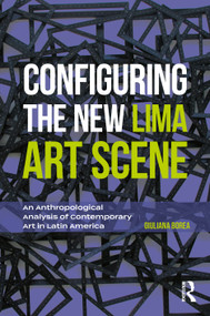 Configuring the New Lima Art Scene (An Anthropological Analysis of Contemporary Art in Latin America) - 9780367611569 by Giuliana Borea, 9780367611569