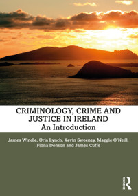 Criminology, Crime and Justice in Ireland (An Introduction) by James Windle, Orla Lynch, Kevin Sweeney, Maggie O'Neill, Fiona Donson, James Cuffe, 9780367490638