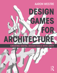 Design Games for Architecture (Creating Digital Design Tools with Unity) by Aaron Westre, 9780415622776