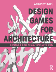 Design Games for Architecture (Creating Digital Design Tools with Unity) by Aaron Westre, 9780415622776