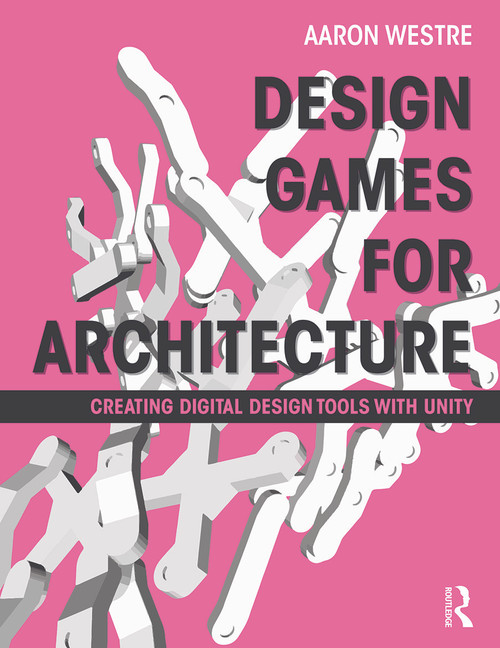 Design Games for Architecture (Creating Digital Design Tools with Unity) by Aaron Westre, 9780415622776