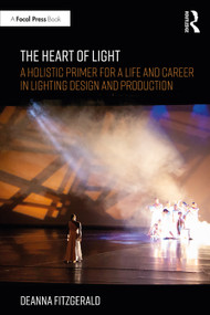 The Heart of Light (A Holistic Primer for a Life and Career in Lighting Design and Production) by Deanna Fitzgerald, 9780367901196