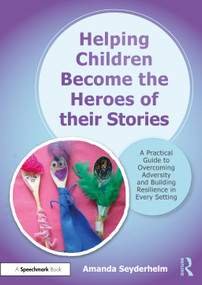Helping Children Become the Heroes of their Stories (A Practical Guide to Overcoming Adversity and Building Resilience in Every Setting) by Amanda Seyderhelm, 9781032021249