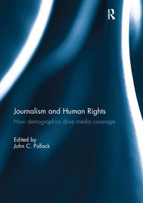Journalism and Human Rights (How Demographics Drive Media Coverage) by John Pollock, 9781138211445