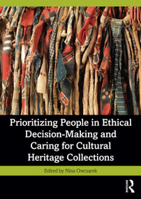 Prioritizing People in Ethical Decision-Making and Caring for Cultural Heritage Collections by Nina Owczarek, 9781032342504