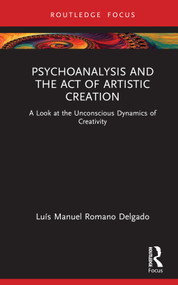Psychoanalysis and the Act of Artistic Creation (A Look at the Unconscious Dynamics of Creativity) by Luís Manuel Romano Delgado, 9781032340586