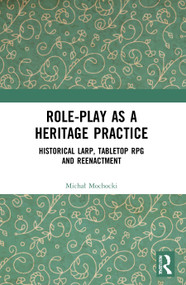 Role-play as a Heritage Practice (Historical Larp, Tabletop RPG and Reenactment) by Michal Mochocki, 9780367673499