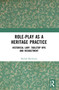 Role-play as a Heritage Practice (Historical Larp, Tabletop RPG and Reenactment) by Michal Mochocki, 9780367673499
