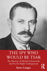 The Spy Who Would Be Tsar (The Mystery of Michal Goleniewski and the Far-Right Underground) by Kevin Coogan, 9780367506650