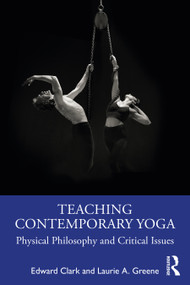 Teaching Contemporary Yoga (Physical Philosophy and Critical Issues) by Edward Clark, Laurie A. Greene, 9781032018768