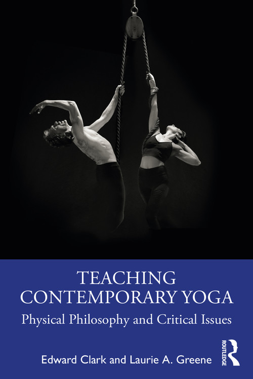 Teaching Contemporary Yoga (Physical Philosophy and Critical Issues) by Edward Clark, Laurie A. Greene, 9781032018768