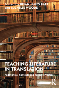 Teaching Literature in Translation (Pedagogical Contexts and Reading Practices) by Brian James Baer, Michelle Woods, 9780367613310