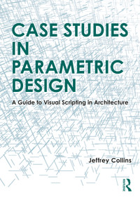 Case Studies in Parametric Design (A Guide to Visual Scripting in Architecture) by Jeffrey Collins, 9781032289717