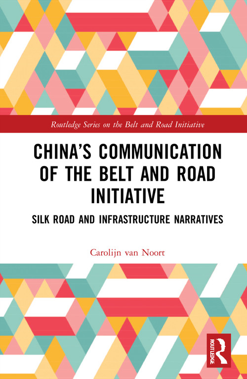 China's Communication of the Belt and Road Initiative (Silk Road and Infrastructure Narratives) by Carolijn van Noort, 9781032027005
