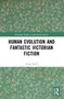 Human Evolution and Fantastic Victorian Fiction by Anna Neill, 9781032009988