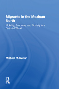 Migrants In The Mexican North (Mobility, Economy And Society In A Colonial World) by Michael M Swann, 9780367163099