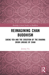 Reimagining Chan Buddhism (Sheng Yen and the Creation of the Dharma Drum Lineage of Chan) by Jimmy Yu, 9781032051680