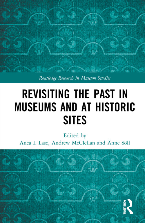 Revisiting the Past in Museums and at Historic Sites by Anca I. Lasc, Andrew McClellan, Änne Söll, 9780367707293