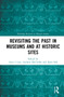 Revisiting the Past in Museums and at Historic Sites by Anca I. Lasc, Andrew McClellan, Änne Söll, 9780367707293