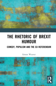 The Rhetoric of Brexit Humour (Comedy, Populism and the EU Referendum) by Simon Weaver, 9781032100708